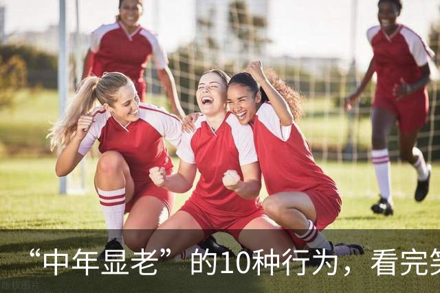 “中年显老”的10种行为，看完笑不活了，竟然惊人的相似