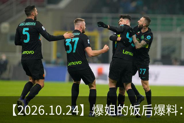 【2026.10.24】爆姐的饭后爆料：生命不止，爆料不息！