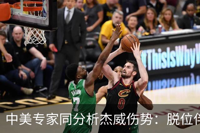 中美专家同分析杰威伤势：脱位伴随胫腓骨折 下胫腓联合韧带可能撕裂