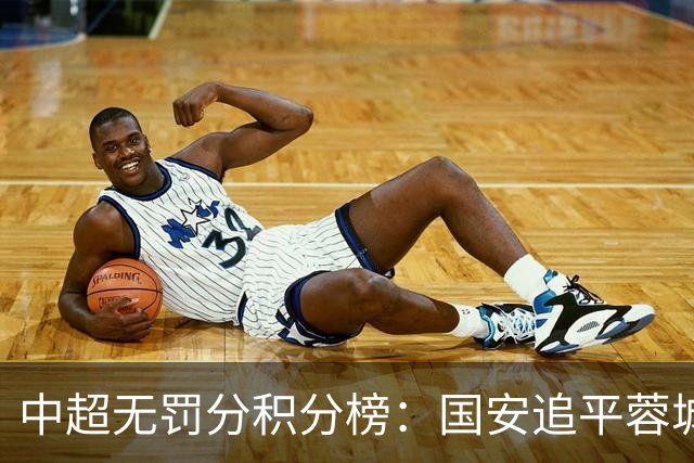 中超无罚分积分榜：国安追平蓉城！泰山落后2分+能争冠 英博升第4
