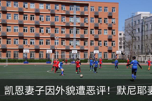 凯恩妻子因外貌遭恶评！默尼耶妻子发声：网络喷子可悲又缺乏礼貌