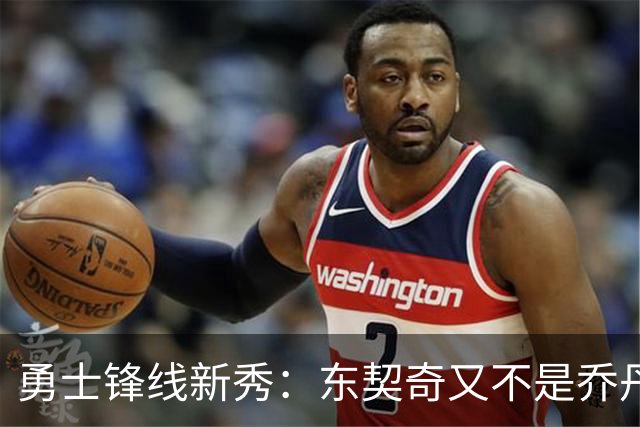 勇士锋线新秀：东契奇又不是乔丹，我在他面前想说什么就说什么