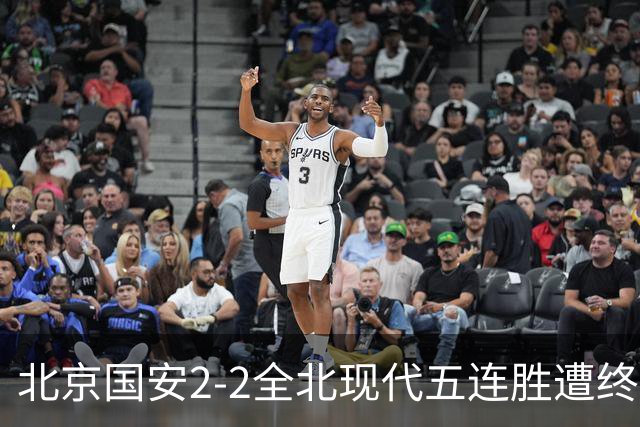 北京国安2-2全北现代五连胜遭终结 杜奇亚克破门37岁王刚赛季首球