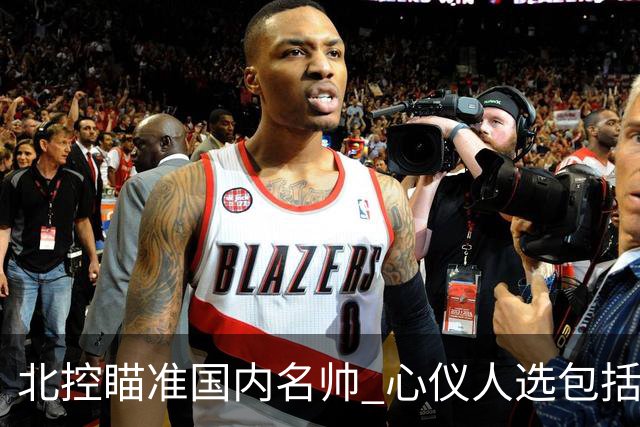 北控瞄准国内名帅 心仪人选包括闵鹿蕾王非等