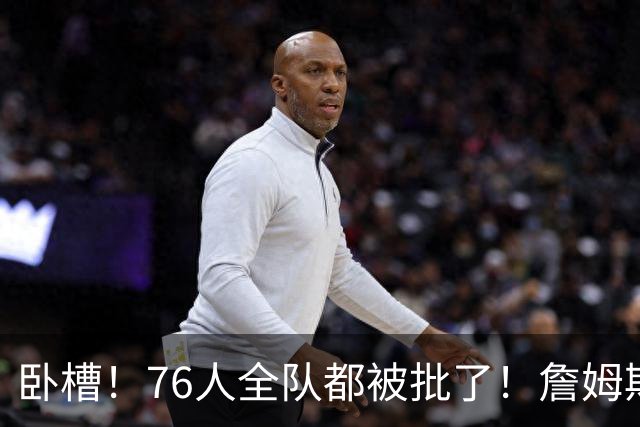 卧槽！76人全队都被批了！詹姆斯表示活该...