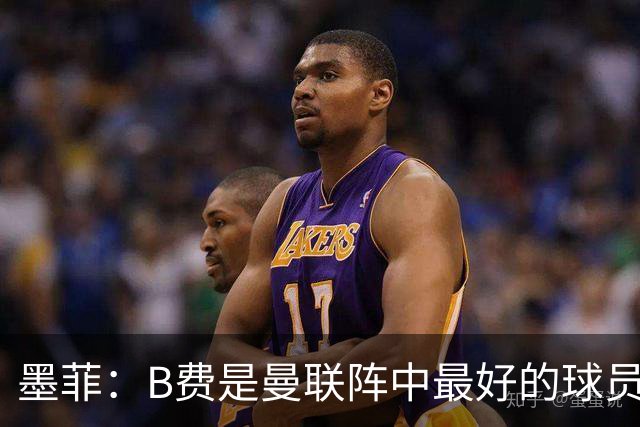 墨菲：B费是曼联阵中最好的球员，让他替补是大错特错