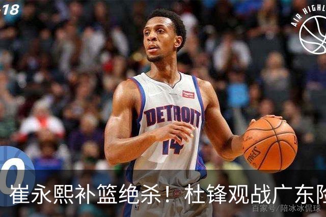 崔永熙补篮绝杀！杜锋观战广东险胜江苏 焦泊乔伤退胡明轩追平王仕鹏