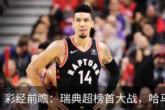 彩经前瞻：瑞典超榜首大战，哈马比主场力争缩小六分差距
