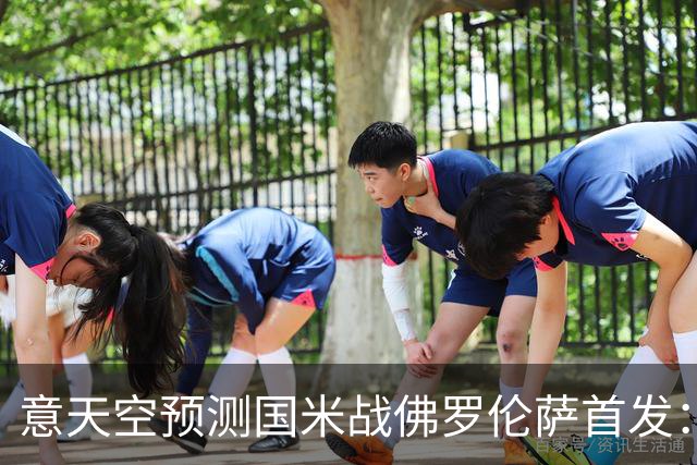 意天空预测国米战佛罗伦萨首发：奥古斯托出战，皮奥搭图拉姆