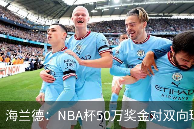 海兰德：NBA杯50万奖金对双向球员是巨大帮助