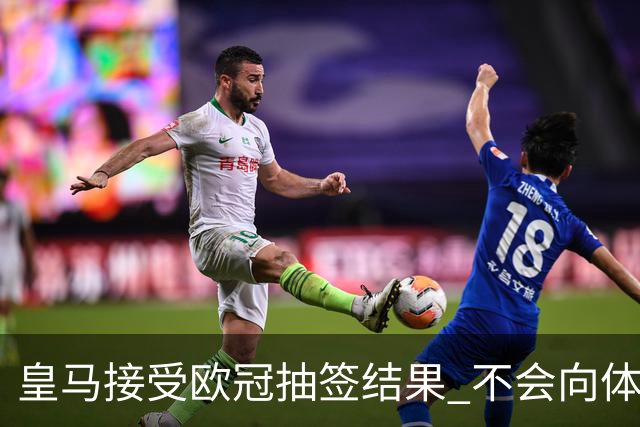 皇马接受欧冠抽签结果 不会向体育仲裁法庭申诉