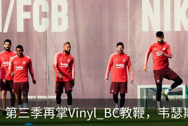 第三季再掌Vinyl BC教鞭，韦瑟斯庞能否打破两次冲冠未果
