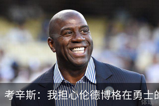 考辛斯：我担心伦德博格在勇士的前景，看看他们的历史