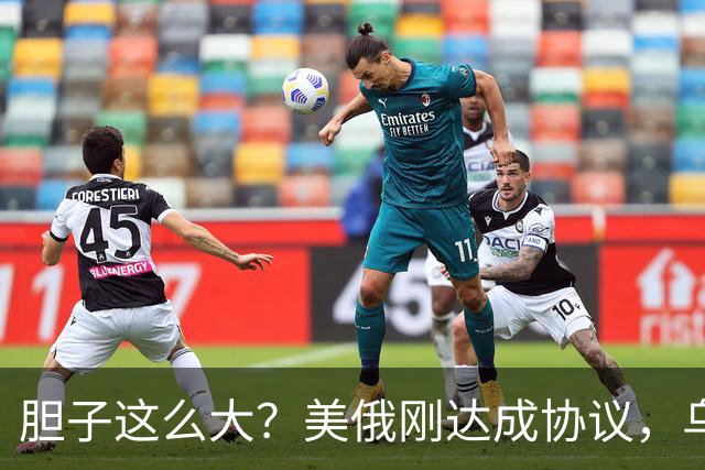胆子这么大？美俄刚达成协议，乌克兰就搞事，威胁特朗普“上贡”