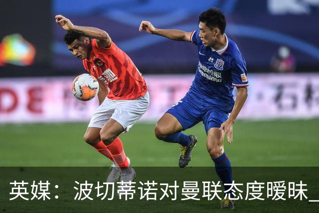 英媒：波切蒂诺对曼联态度暧昧 这操作太熟悉了