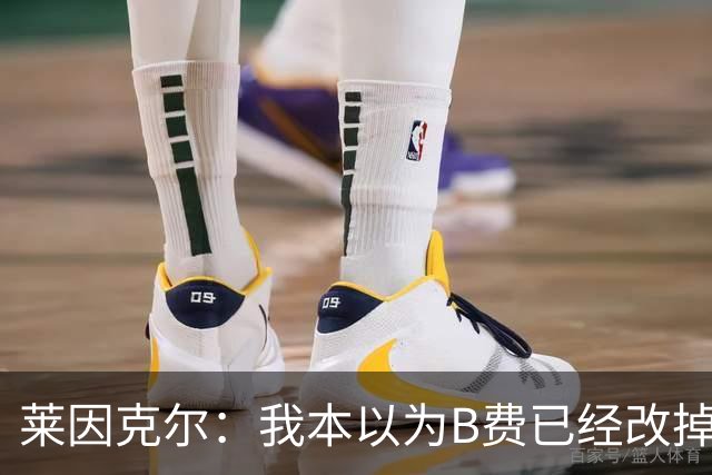 莱因克尔：我本以为B费已经改掉了这一面了，脾气冲任性爱闹