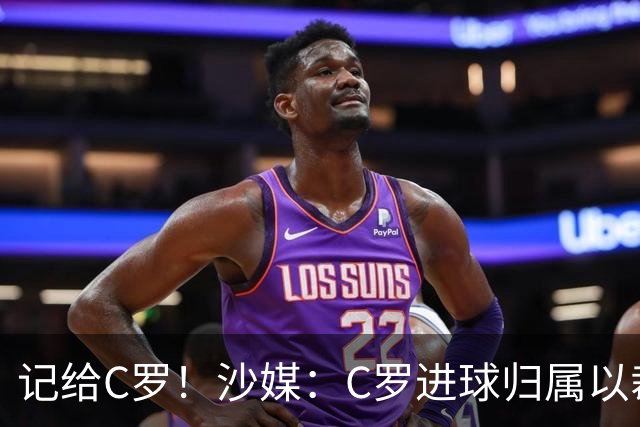 记给C罗！沙媒：C罗进球归属以裁判报告为依据，不以数据机构为准