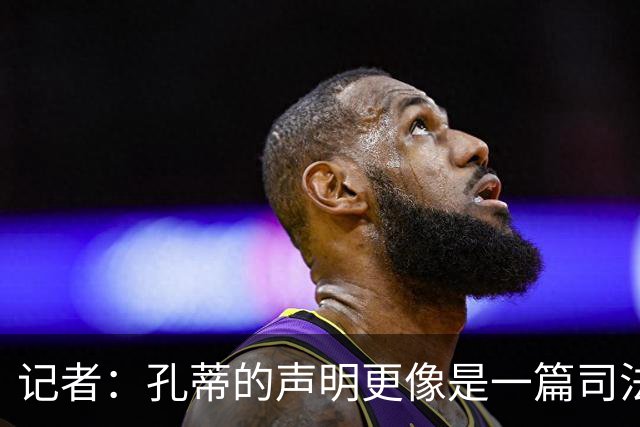 记者：孔蒂的声明更像是一篇司法文书草稿，大概是别人替写的