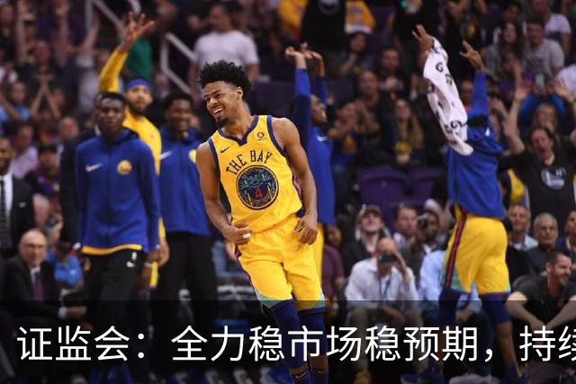 证监会：全力稳市场稳预期，持续提升资本市场韧性和信心