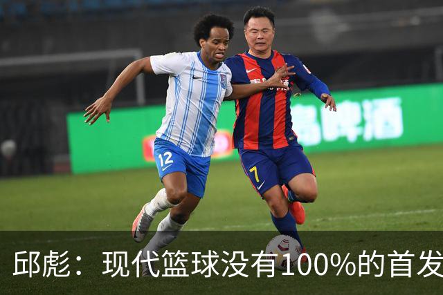 邱彪：现代篮球没有100%的首发 高诗岩开始对抗训练