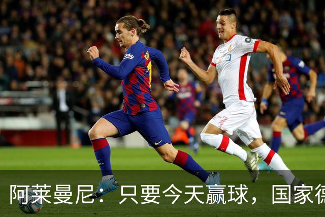 阿莱曼尼：只要今天赢球，国家德比无论什么结果对我们都是好事