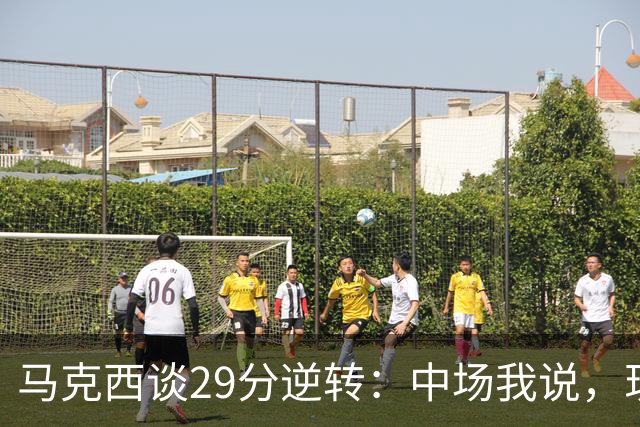 马克西谈29分逆转：中场我说，现在要看我们是什么料子做的
