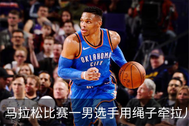 马拉松比赛一男选手用绳子牵拉儿童参赛，组委会：取消成绩并禁赛3年