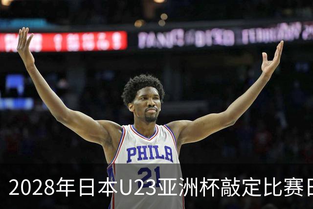 2028年日本U23亚洲杯敲定比赛日程 12队争夺2个奥运席位