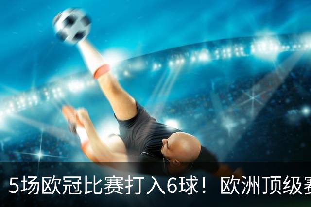5场欧冠比赛打入6球！欧洲顶级赛事成C罗的后花园