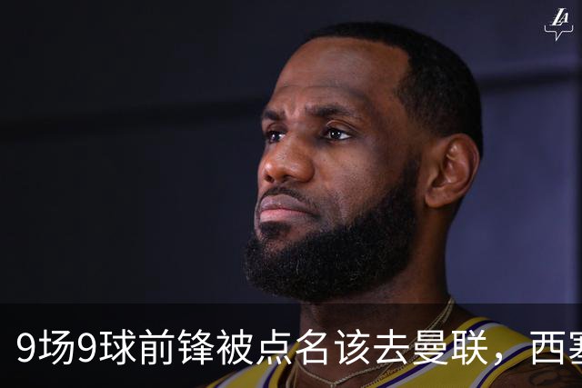 9场9球前锋被点名该去曼联，西塞：这正是他们缺的