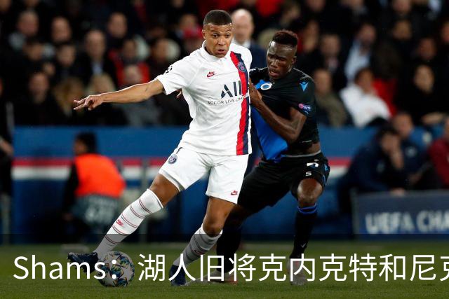 Shams：湖人旧将克内克特和尼克斯达成一份双向合同